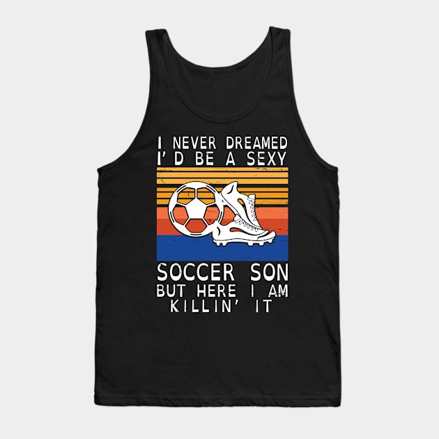 I Never Dreamed I'd Be A Sexy Soccer Son But Here I Am Killin' It Happy Father July 4th Day Tank Top by DainaMotteut